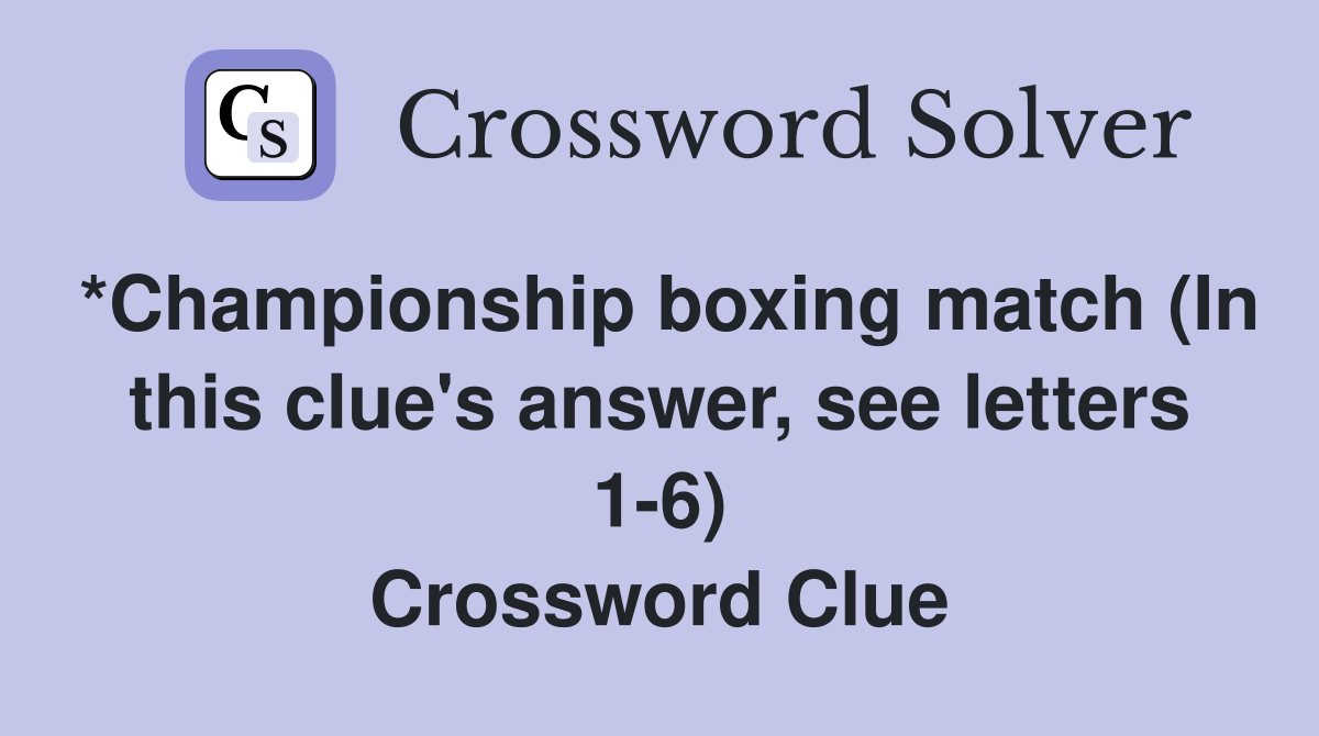 *Championship boxing match (In this clue s answer see letters 1 6